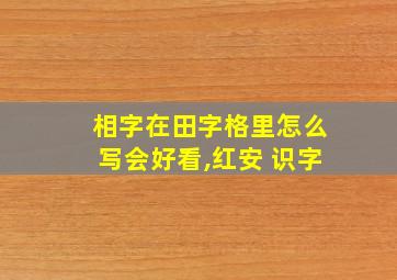 相字在田字格里怎么写会好看,红安 识字